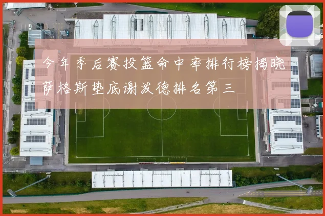 今年季后赛投篮命中率排行榜揭晓萨格斯垫底谢泼德排名第三