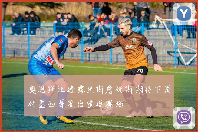奥恩斯坦透露里斯詹姆斯期待下周对墨西哥复出重返赛场