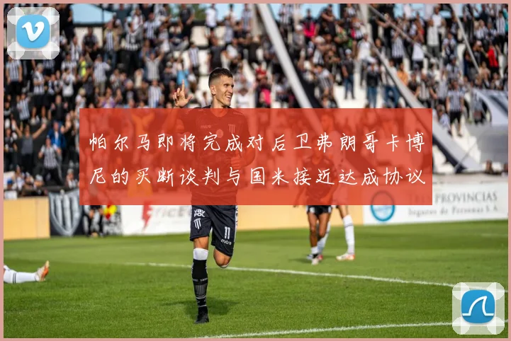 帕尔马即将完成对后卫弗朗哥卡博尼的买断谈判与国米接近达成协议