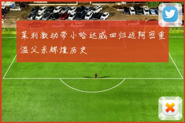 莱利激动带小哈达威回归迈阿密重温父亲辉煌历史