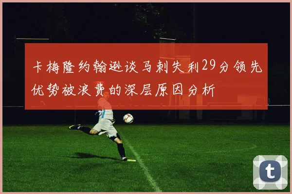 卡梅隆约翰逊谈马刺失利29分领先优势被浪费的深层原因分析